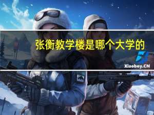 张衡教学楼是哪个大学的