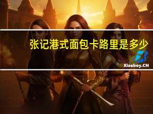 张记 港式面包卡路里是多少