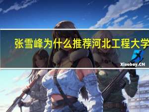 张雪峰为什么推荐河北工程大学啊