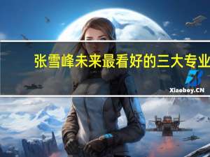 张雪峰未来最看好的三大专业-看似冷门实际吃香的专业