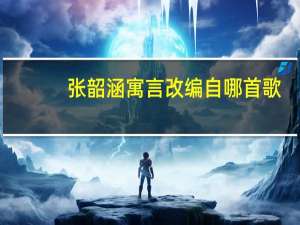 张韶涵寓言改编自哪首歌（张韶涵寓言）