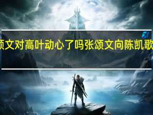 张颂文对高叶动心了吗 张颂文向陈凯歌介绍高叶