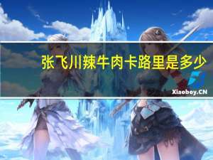 张飞 川辣牛肉卡路里是多少