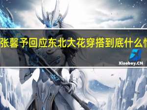 张馨予回应东北大花穿搭 到底什么情况嘞