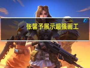 张馨予展示超强画工，半小时完成一幅画，她还有哪些特长