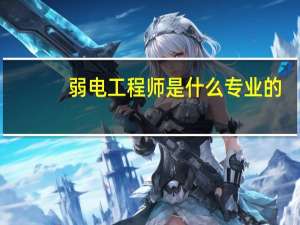 弱电工程师是什么专业的