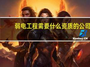 弱电工程需要什么资质的公司（弱电工程需要什么资质）