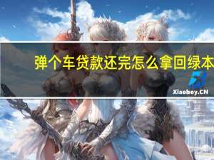 弹个车贷款还完怎么拿回绿本（谈个车）