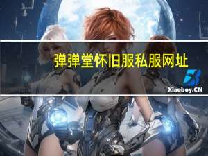 弹弹堂怀旧服私服网址（弹弹堂私服网址大全）