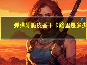 弹弹牙 脆皮香干卡路里是多少