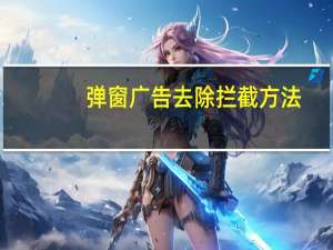 弹窗广告去除拦截方法（怎样拦截电脑弹窗广告）