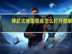 弹起式地面插座怎么打开图解（弹起式地面插座）