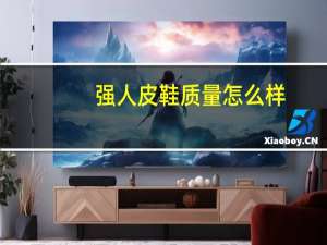 强人皮鞋质量怎么样
