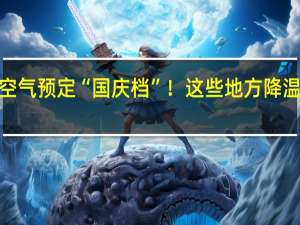 强冷空气预定“国庆档”！这些地方降温10℃以上！