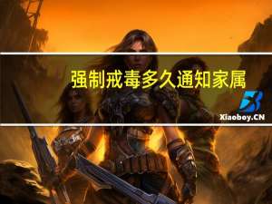 强制戒毒多久通知家属