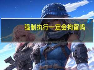 强制执行一定会拘留吗