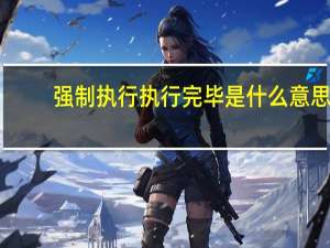 强制执行执行完毕是什么意思