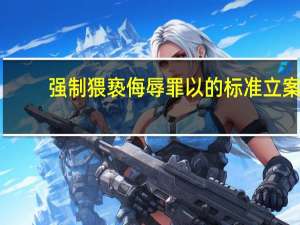 强制猥亵侮辱罪以的标准立案