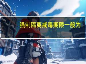 强制隔离戒毒期限一般为