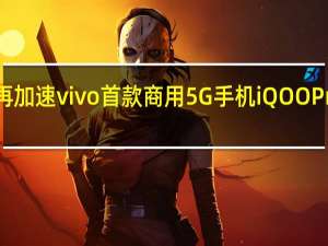 强悍再加速 vivo首款商用5G手机iQOO Pro即将上市