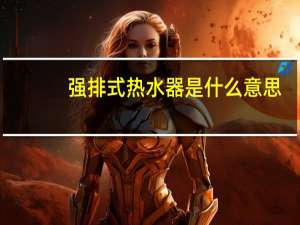 强排式热水器是什么意思（强排式）