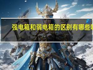 强电箱和弱电箱的区别有哪些呢