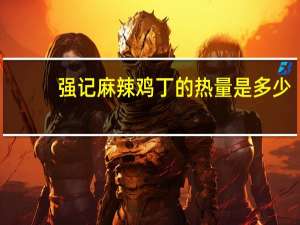 强记 麻辣鸡丁的热量是多少