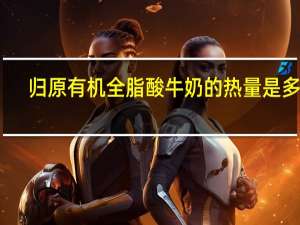 归原 有机全脂酸牛奶的热量是多少