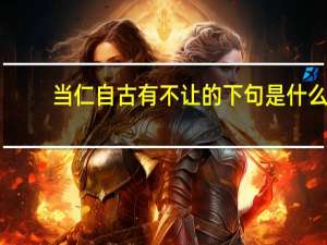 当仁自古有不让的下句是什么