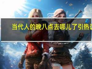 当代人的晚八点去哪儿了引热议：你有多久没8点前到家了