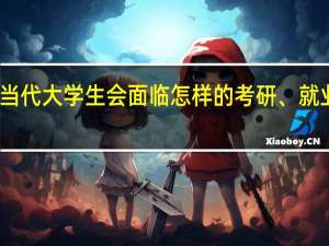 当代大学生会面临怎样的考研、就业问题