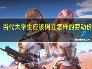 当代大学生应该树立怎样的劳动价值观