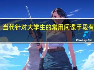 当代针对大学生的常用间谍手段有哪些