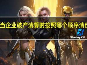 当企业破产清算时按照哪个顺序清偿债务