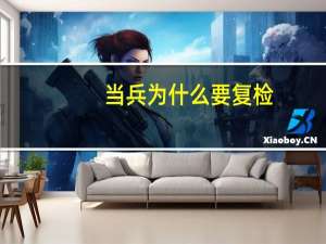 当兵为什么要复检