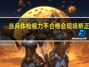 当兵体检视力不合格会现场矫正么