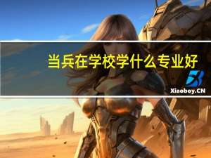 当兵在学校学什么专业好