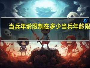 当兵年龄限制在多少当兵年龄限制