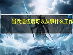 当兵退伍后可以从事什么工作