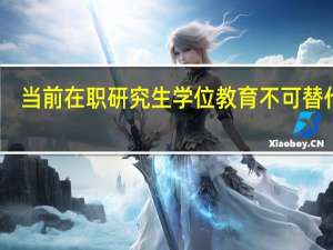 当前在职研究生学位教育不可替代吗