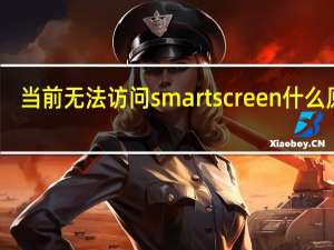 当前无法访问smartscreen什么原因（当前无法访问smartscreen）