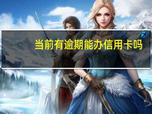 当前有逾期能办信用卡吗