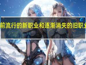 当前流行的新职业和逐渐消失的旧职业有哪些
