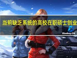 当前缺乏系统的高校在职硕士创业教育