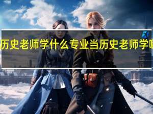 当历史老师学什么专业 当历史老师学哪个专业