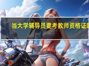 当大学辅导员要考教师资格证吗