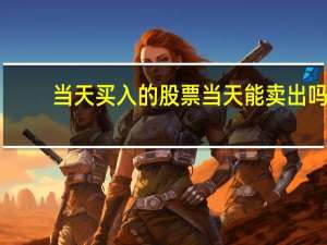 当天买入的股票当天能卖出吗