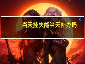 当天挂失能当天补办吗