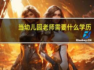 当幼儿园老师需要什么学历