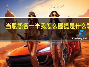 当恩怨各一半我怎么圈揽是什么歌曲（当恩怨各一半我怎么圈揽）